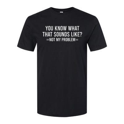 You Know What That Sounds Like Not My Problem Softstyle CVC T-Shirt