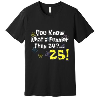 You Know WhatS Funnier Than 24 25 Year Old 25th Birthday Premium T-Shirt
