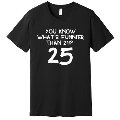 You Know Whats Funnier Than 24 25 Premium T-Shirt