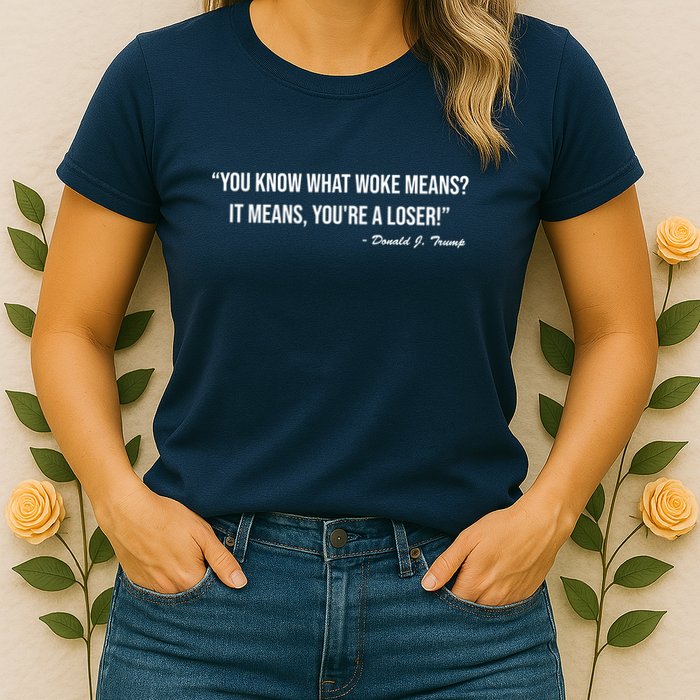 You Know What Woke Means? It Means, You're A Loser! Womens T-Shirt