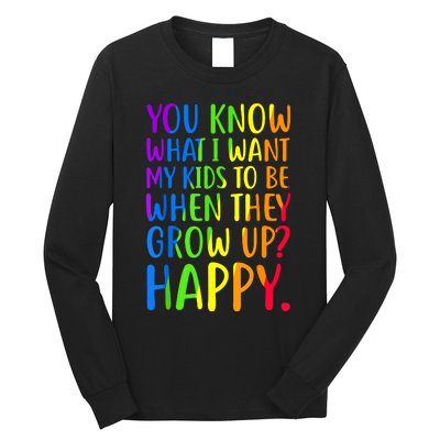 You Know What I Want My Kids To Be When They Grow Up Happy Long Sleeve Shirt