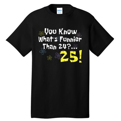 You Know WhatS Funnier Than 24 25 Year Old 25th Birthday Tall T-Shirt