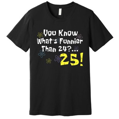 You Know WhatS Funnier Than 24 25 Year Old 25th Birthday Premium T-Shirt