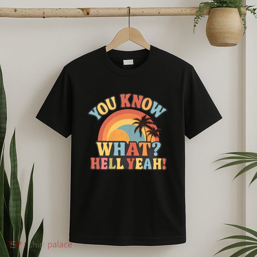 You Know What? Hell Yeah! T-Shirt