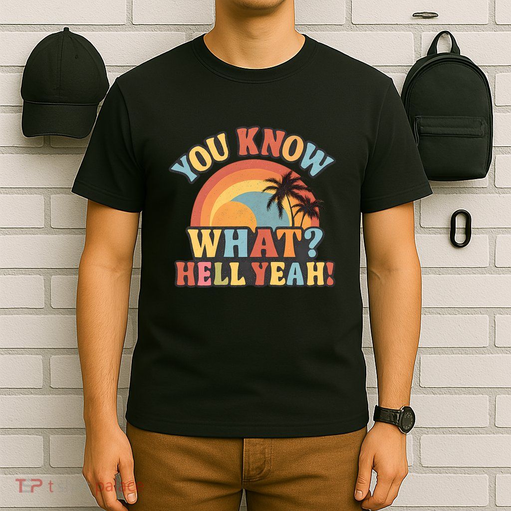 You Know What? Hell Yeah! T-Shirt
