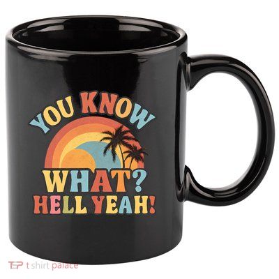 You Know What? Hell Yeah! 11oz C Handle Ceramic Mug