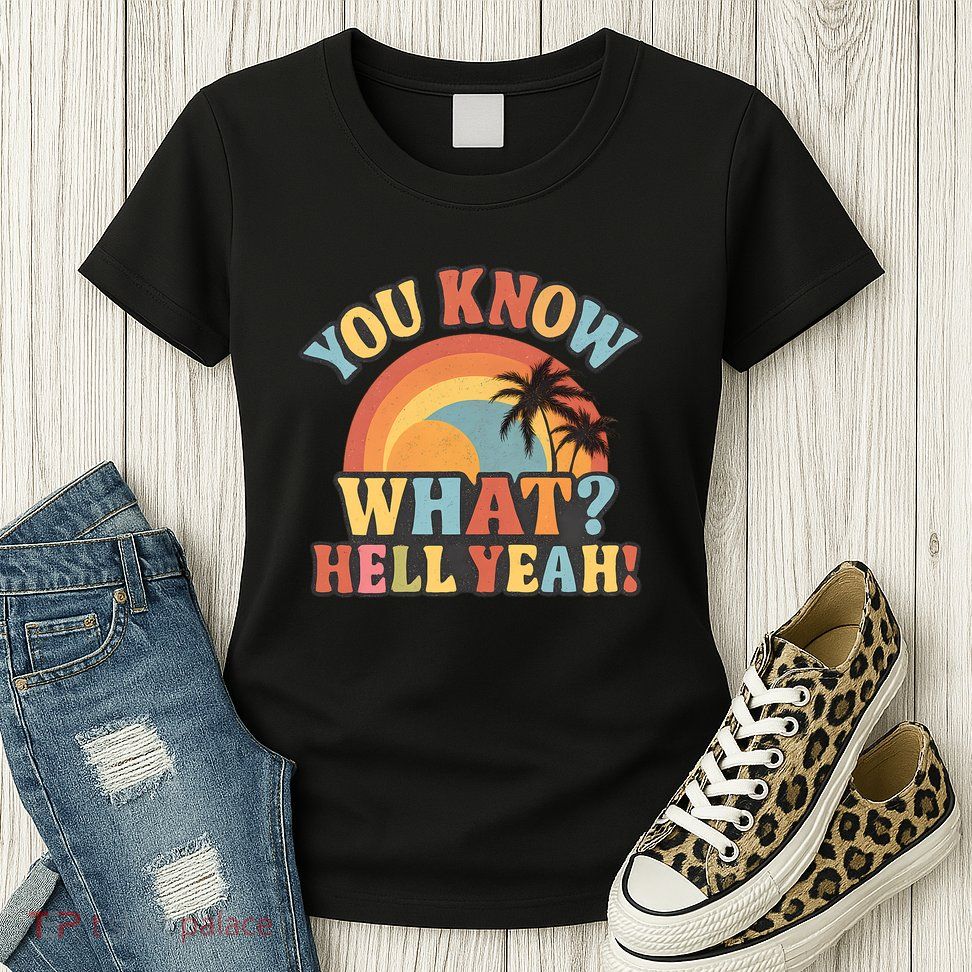 You Know What? Hell Yeah! Womens T-Shirt