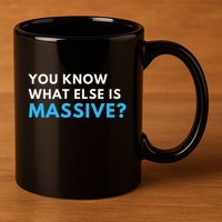 You Know What Else Is Massive Meme 11oz C Handle Ceramic Mug