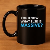 You Know What Else Is Massive Meme 11oz C Handle Ceramic Mug