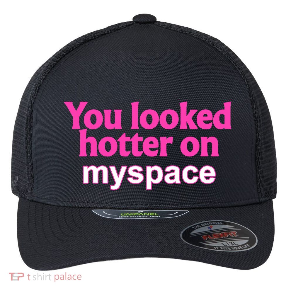 You Looked Hotter On Myspace Funny Flirting Quote Flexfit Unipanel Trucker Cap