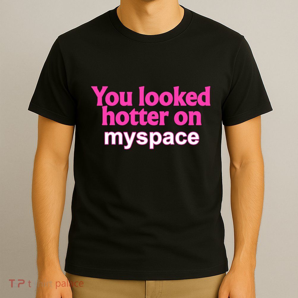 You Looked Hotter On Myspace Funny Flirting Quote T-Shirt