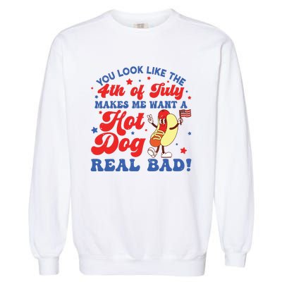 You Look Like The 4th Of July Makes Me Want Hotdog Real Bad Garment-Dyed Sweatshirt