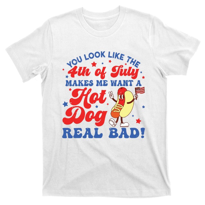 You Look Like The 4th Of July Makes Me Want Hotdog Real Bad T-Shirt