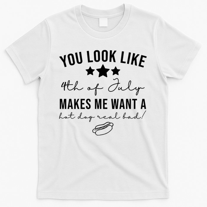 You Look Like 4th Of July Makes Me Want A Hot Dog T-Shirt