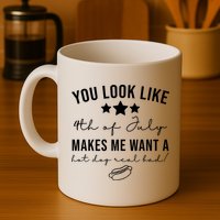 You Look Like 4th Of July Makes Me Want A Hot Dog Mug