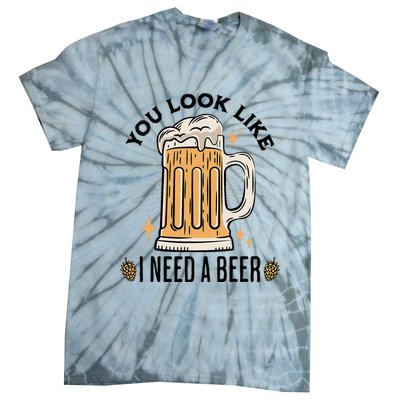 You Look Like I Need A Beer Funny Design For Beer Lover Tie-Dye T-Shirt