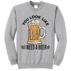 You Look Like I Need A Beer Funny Design For Beer Lover Tall Sweatshirt