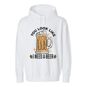 You Look Like I Need A Beer Funny Design For Beer Lover Garment-Dyed Fleece Hoodie