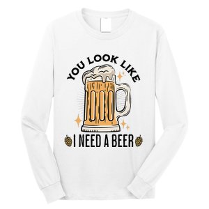 You Look Like I Need A Beer Funny Design For Beer Lover Long Sleeve Shirt