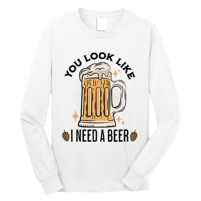 You Look Like I Need A Beer Funny Design For Beer Lover Long Sleeve Shirt