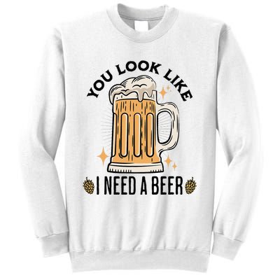 You Look Like I Need A Beer Funny Design For Beer Lover Sweatshirt