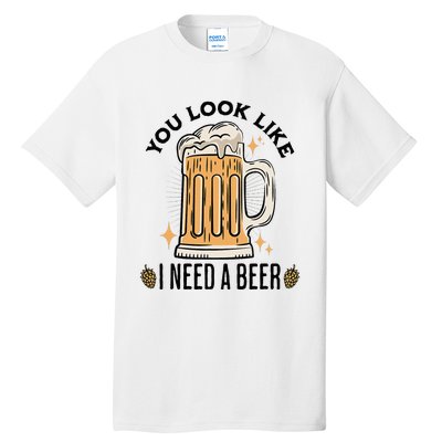 You Look Like I Need A Beer Funny Design For Beer Lover Tall T-Shirt