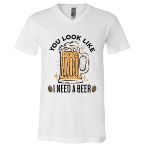 You Look Like I Need A Beer Funny Design For Beer Lover V-Neck T-Shirt