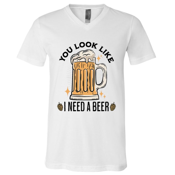 You Look Like I Need A Beer Funny Design For Beer Lover V-Neck T-Shirt