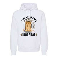 You Look Like I Need A Beer Funny Design For Beer Lover Premium Hoodie