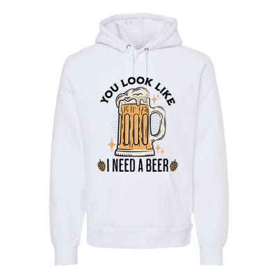 You Look Like I Need A Beer Funny Design For Beer Lover Premium Hoodie