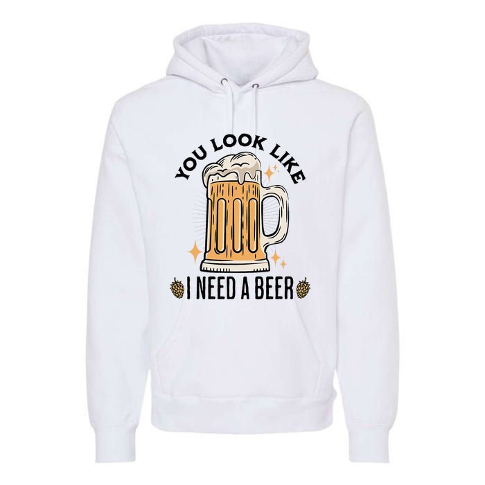 You Look Like I Need A Beer Funny Design For Beer Lover Premium Hoodie