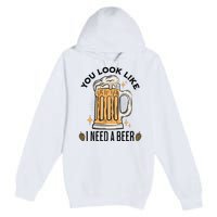 You Look Like I Need A Beer Funny Design For Beer Lover Premium Pullover Hoodie