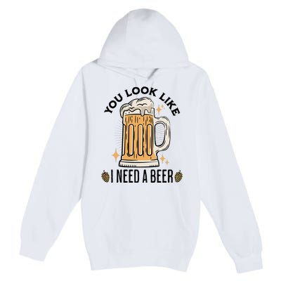 You Look Like I Need A Beer Funny Design For Beer Lover Premium Pullover Hoodie