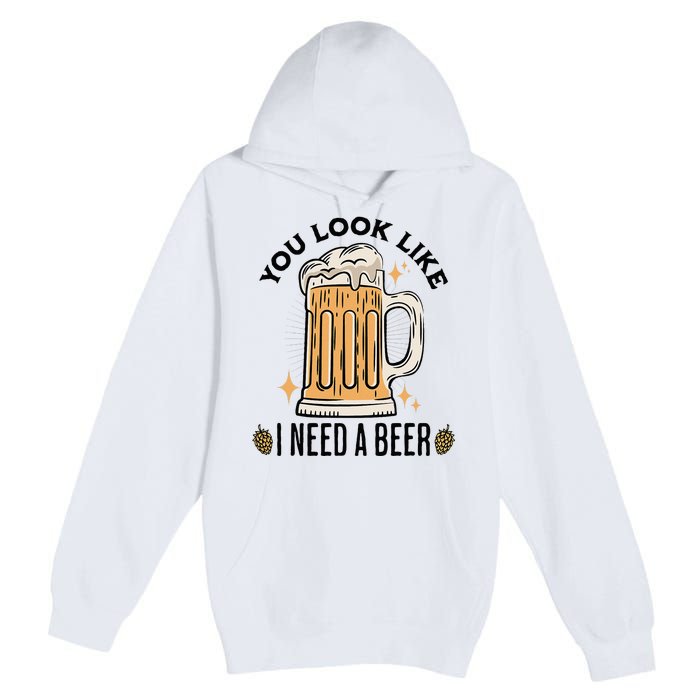 You Look Like I Need A Beer Funny Design For Beer Lover Premium Pullover Hoodie