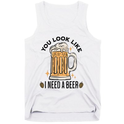 You Look Like I Need A Beer Funny Design For Beer Lover Tank Top