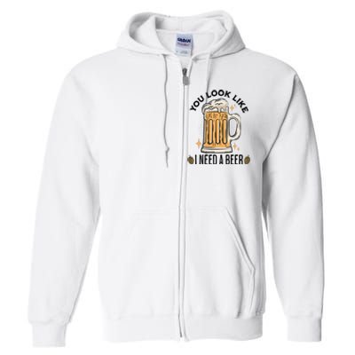 You Look Like I Need A Beer Funny Design For Beer Lover Full Zip Hoodie