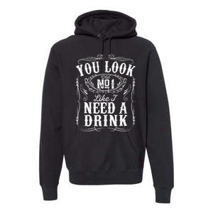 You Look Like I Need A Drink Funny Beer Drinking Music Gift Premium Hoodie