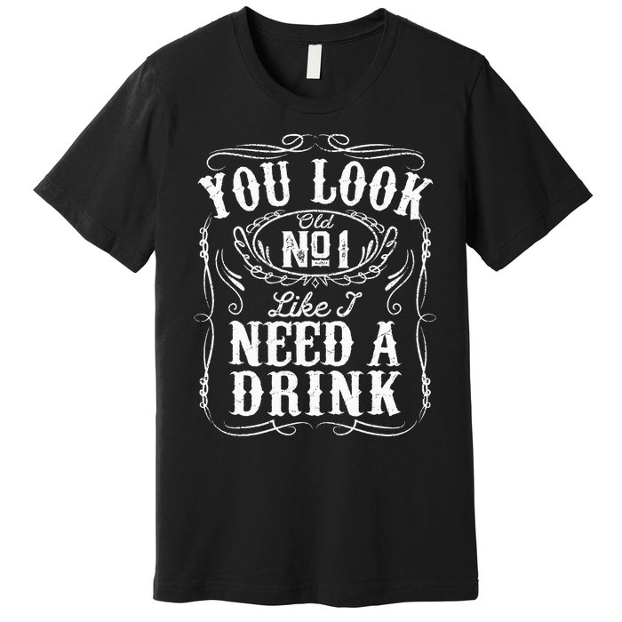 You Look Like I Need A Drink Funny Beer Drinking Music Gift Premium T-Shirt