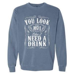 You Look Like I Need A Drink Funny Beer Drinking Music Gift Garment-Dyed Sweatshirt