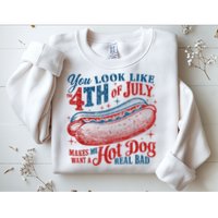 You Look Like The 4th Of July Makes Me Want A Hot Dog Real Bad Sweatshirt