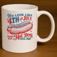 You Look Like The 4th Of July Makes Me Want A Hot Dog Real Bad 11oz C Handle Ceramic Mug