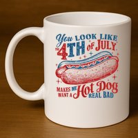 You Look Like The 4th Of July Makes Me Want A Hot Dog Real Bad 11oz C Handle Ceramic Mug