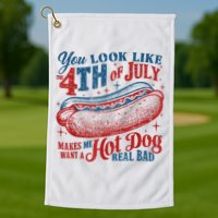 You Look Like The 4th Of July Makes Me Want A Hot Dog Real Bad Golf Towel
