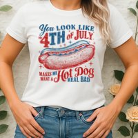 You Look Like The 4th Of July Makes Me Want A Hot Dog Real Bad Womens T-Shirt