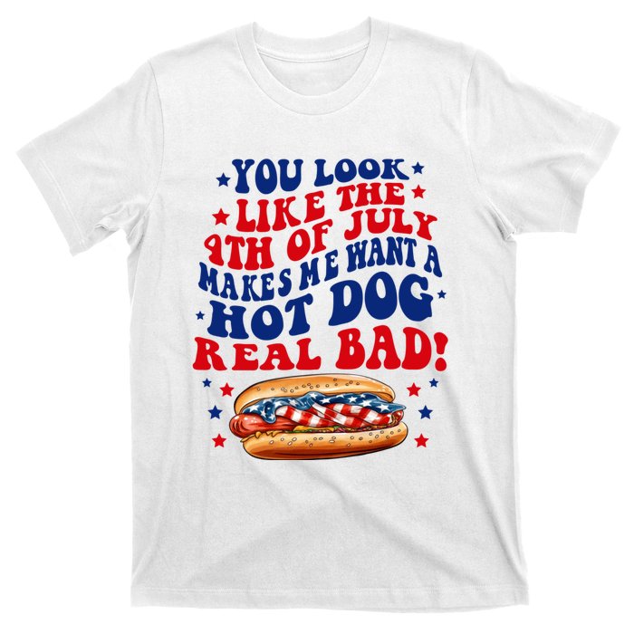 You Look Like The 4th Of July Makes Me Want A Hotdog Real Bad America T-Shirt