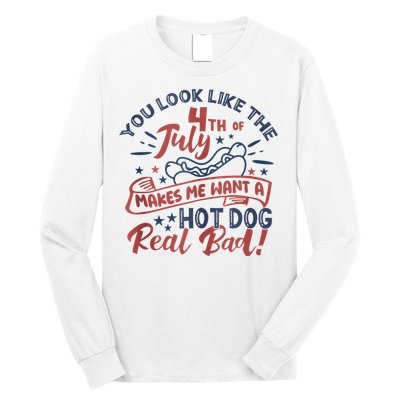 You Look Like The 4th July Makes Me Want A Hot Dog Real Bad Long Sleeve Shirt