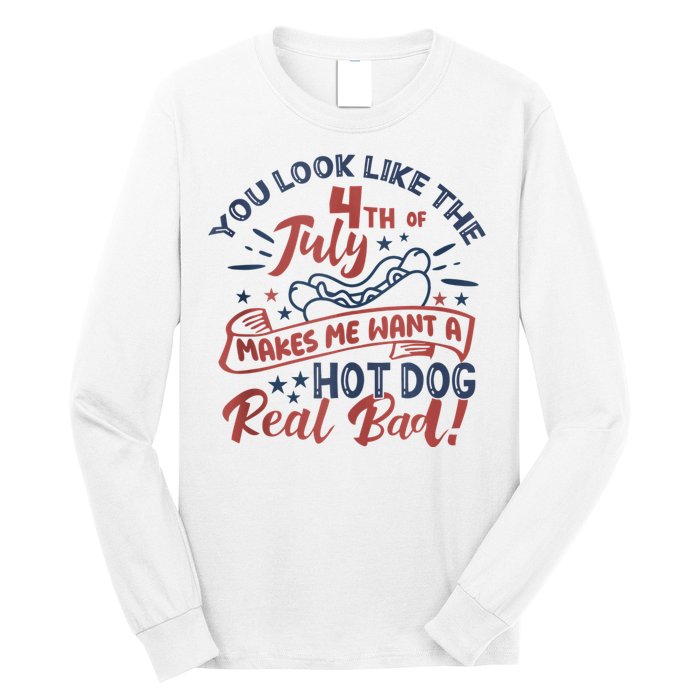 You Look Like The 4th July Makes Me Want A Hot Dog Real Bad Long Sleeve Shirt