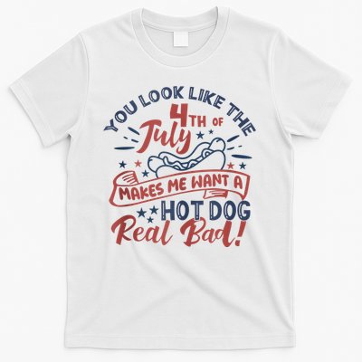 You Look Like The 4th July Makes Me Want A Hot Dog Real Bad T-Shirt