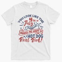 You Look Like The 4th July Makes Me Want A Hot Dog Real Bad T-Shirt