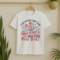 You Look Like The 4th July Makes Me Want A Hot Dog Real Bad T-Shirt